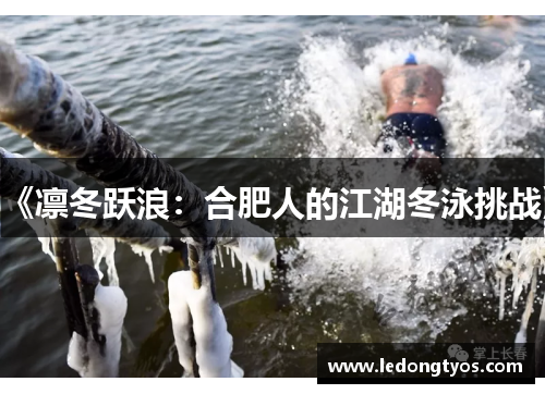 《凛冬跃浪：合肥人的江湖冬泳挑战》